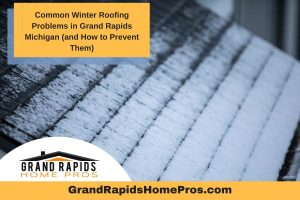 Common Winter Roofing Problems in Grand Rapids Michigan (and How to Prevent Them)